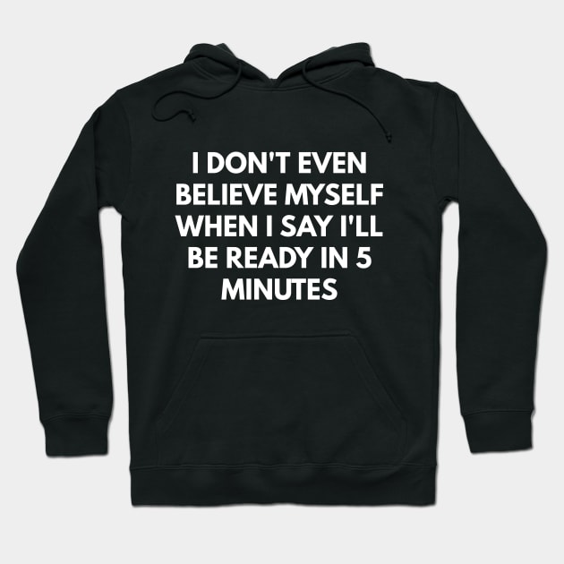 I Don't Even Believe Myself When I Say I'll Be Ready In 5 Minutes Hoodie by coffeeandwinedesigns